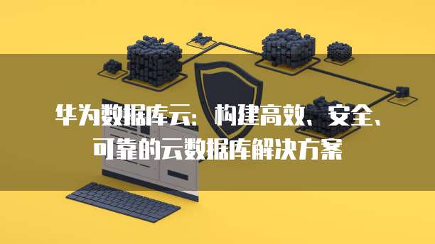 华为数据库云：构建高效、安全、可靠的云数据库解决方案