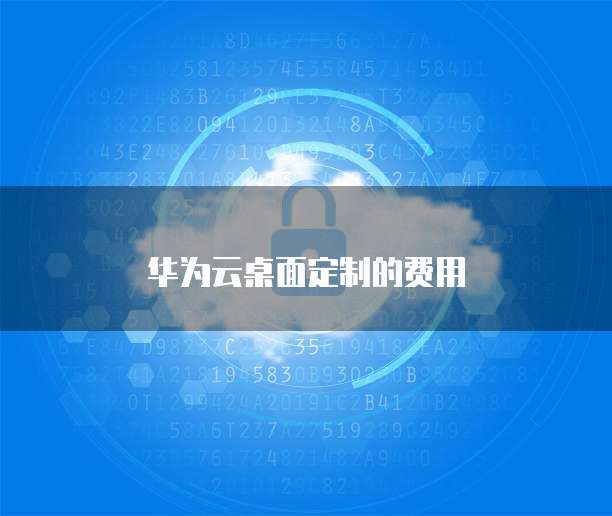 华为云桌面定制的费用