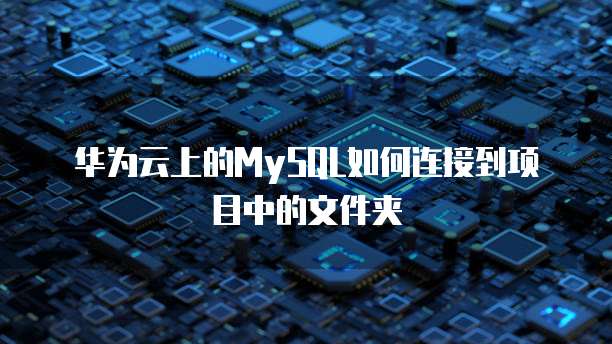 华为云上的MySQL如何连接到项目中的文件夹