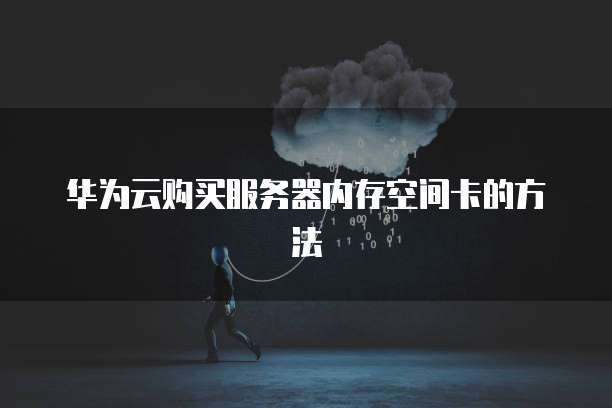 华为云购买服务器内存空间卡的方法