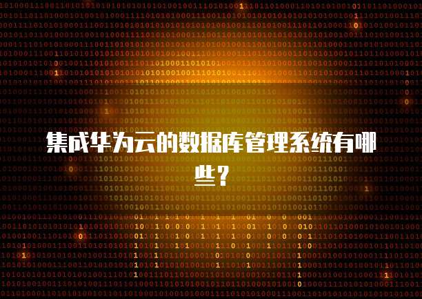 集成华为云的数据库管理系统有哪些？