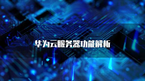 华为云服务器功能解析