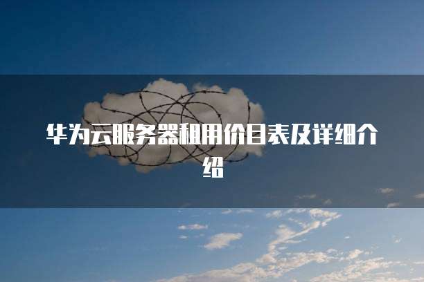 华为云服务器租用价目表及详细介绍