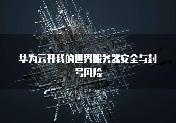 华为云开我的世界服务器安全与封号风险