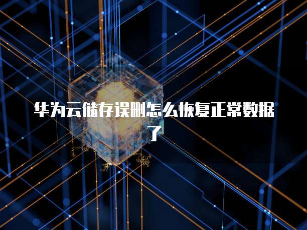 华为云储存误删怎么恢复正常数据了