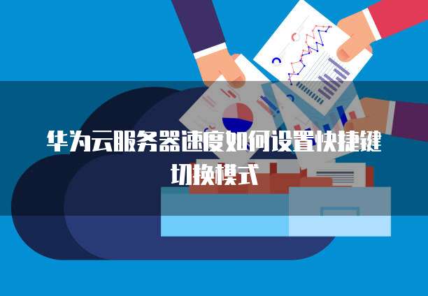 华为云服务器速度如何设置快捷键切换模式