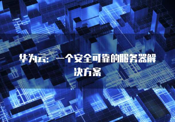 华为云：一个安全可靠的服务器解决方案