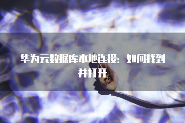 华为云数据库本地连接：如何找到并打开