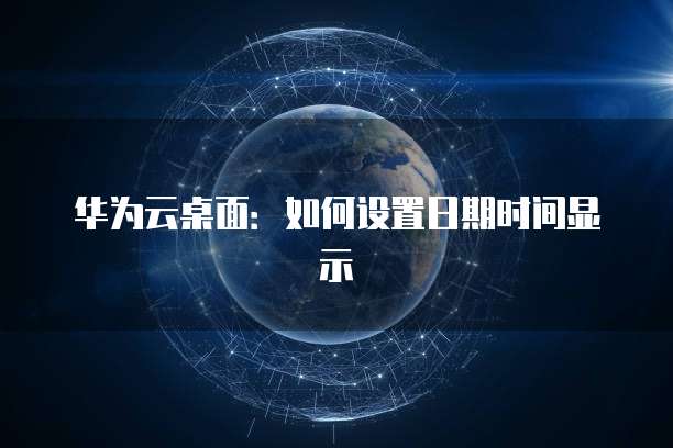华为云桌面：如何设置日期时间显示