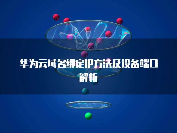 华为云域名绑定IP方法及设备端口解析