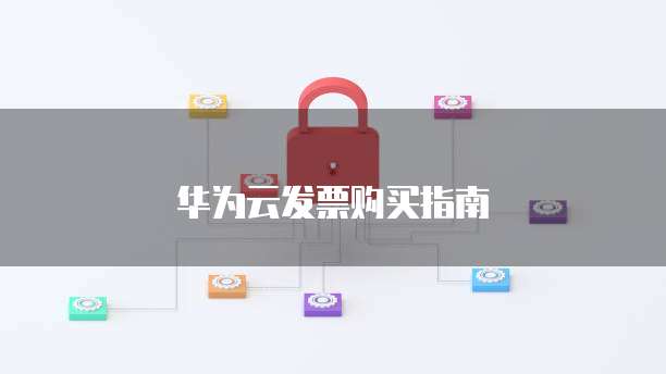 华为云发票购买指南