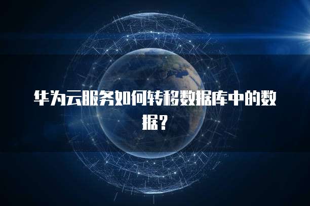华为云服务如何转移数据库中的数据？