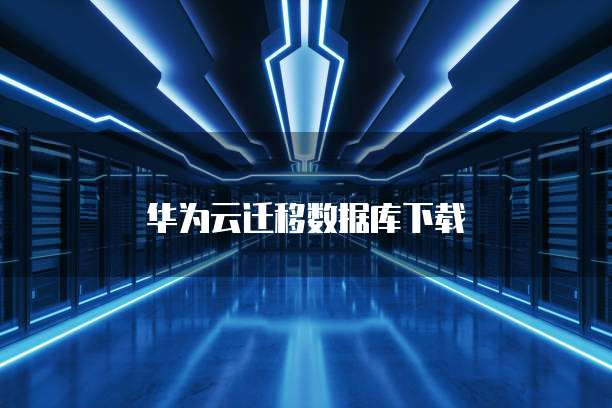 华为云迁移数据库下载