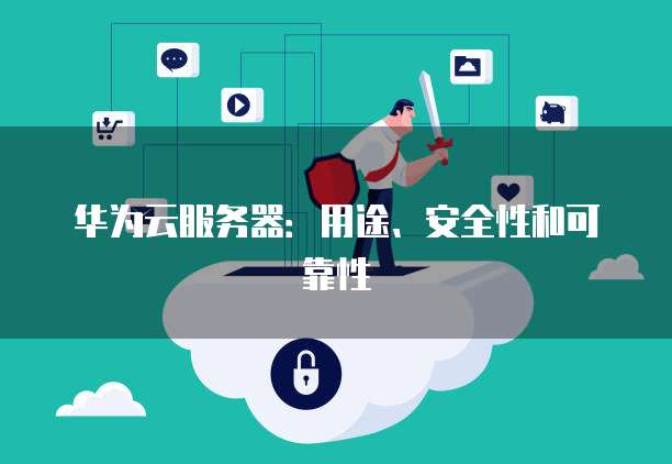 华为云服务器：用途、安全性和可靠性