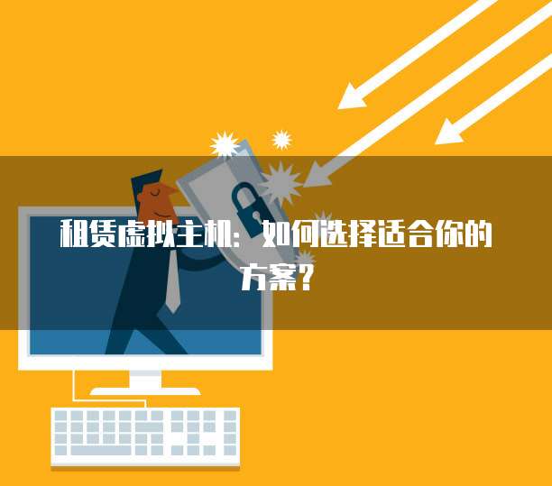 租赁虚拟主机：如何选择适合你的方案？
