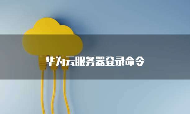 华为云服务器登录命令