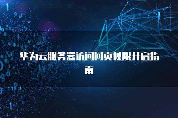 华为云服务器访问网页权限开启指南