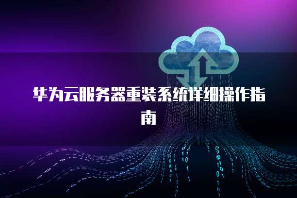 华为云服务器重装系统详细操作指南