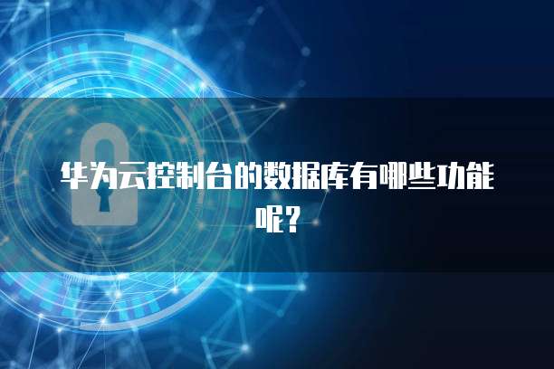 华为云控制台的数据库有哪些功能呢？