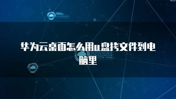 华为云桌面怎么用u盘拷文件到电脑里