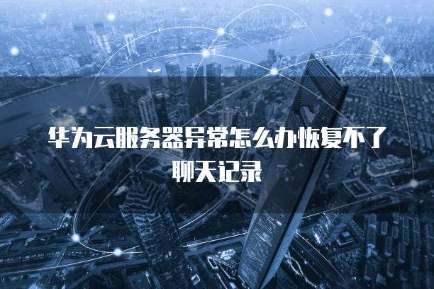 华为云服务器异常怎么办恢复不了聊天记录