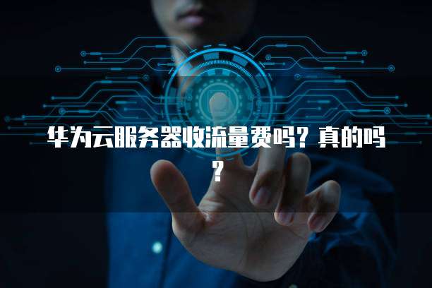 华为云服务器收流量费吗？真的吗？
