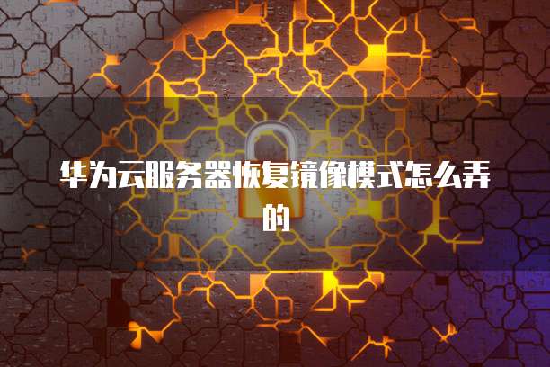 华为云服务器恢复镜像模式怎么弄的