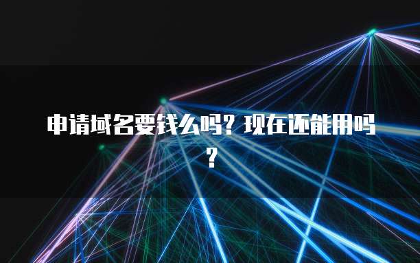 申请域名要钱么吗？现在还能用吗？