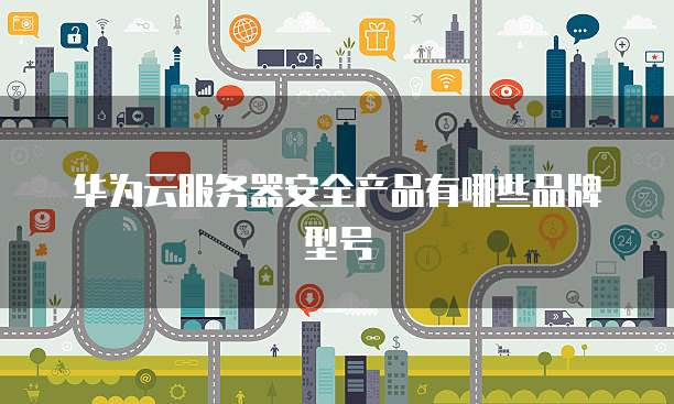 华为云服务器安全产品有哪些品牌型号