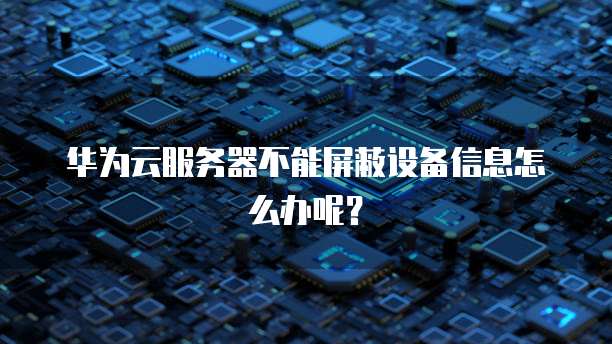 华为云服务器不能屏蔽设备信息怎么办呢？