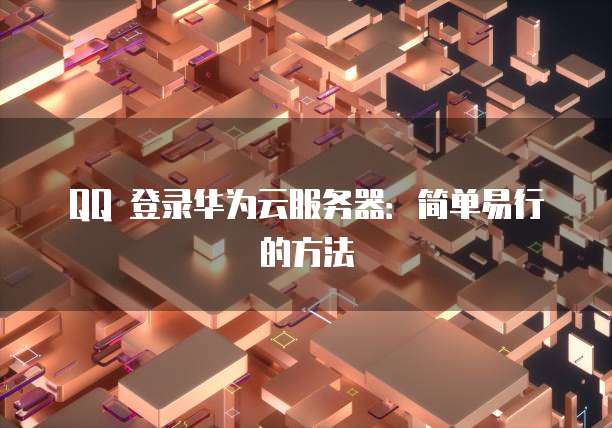 QQ 登录华为云服务器：简单易行的方法