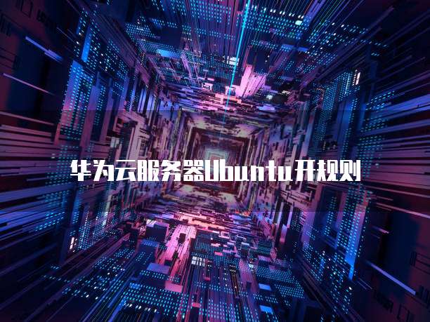 华为云服务器Ubuntu开规则