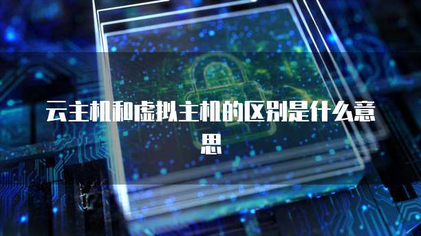 云主机和虚拟主机的区别是什么意思