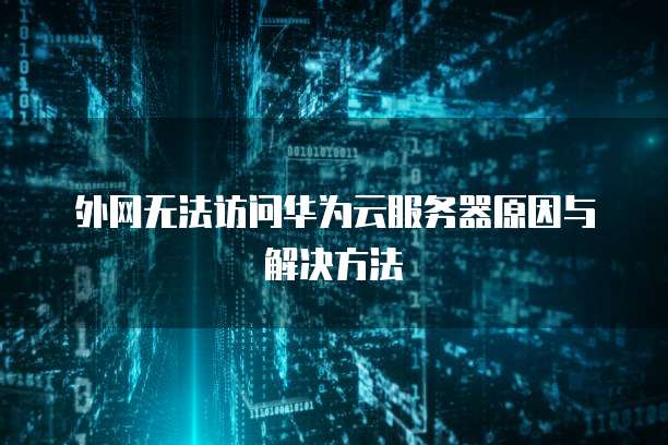 外网无法访问华为云服务器原因与解决方法