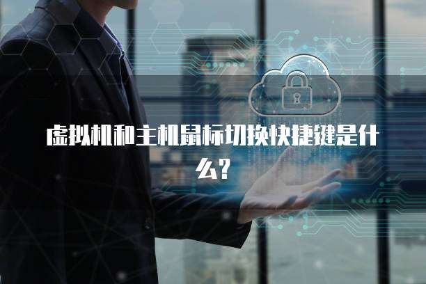 虚拟机和主机鼠标切换快捷键是什么？