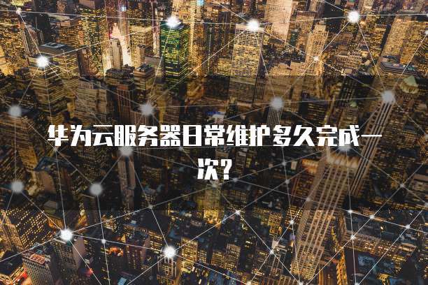 华为云服务器日常维护多久完成一次？