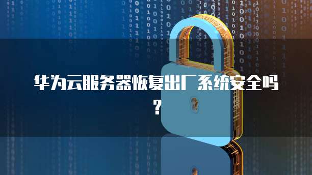 华为云服务器恢复出厂系统安全吗？