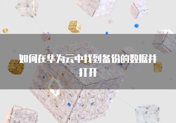 如何在华为云中找到备份的数据并打开