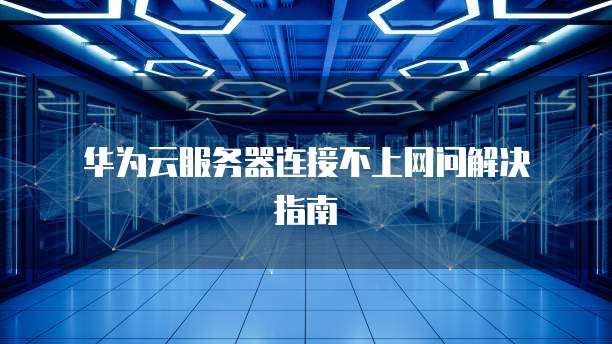  华为云服务器连接不上网问解决指南
