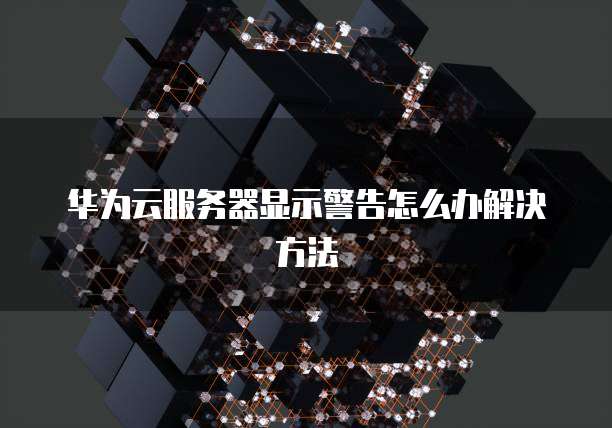 华为云服务器显示警告怎么办解决方法
