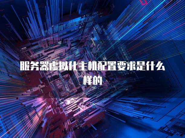 服务器虚拟化主机配置要求是什么样的