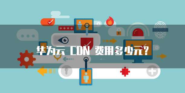华为云 CDN 费用多少元？