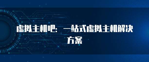 虚拟主机吧：一站式虚拟主机解决方案