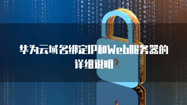 华为云域名绑定IP和Web服务器的详细说明
