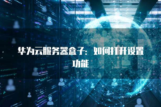 华为云服务器盒子：如何打开设置功能