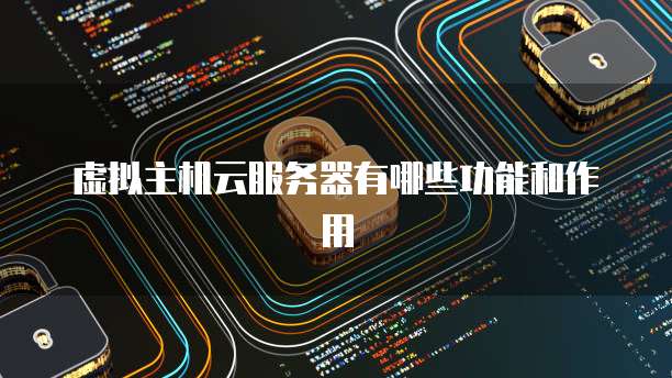 虚拟主机云服务器有哪些功能和作用
