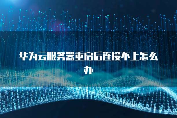 华为云服务器重启后连接不上怎么办