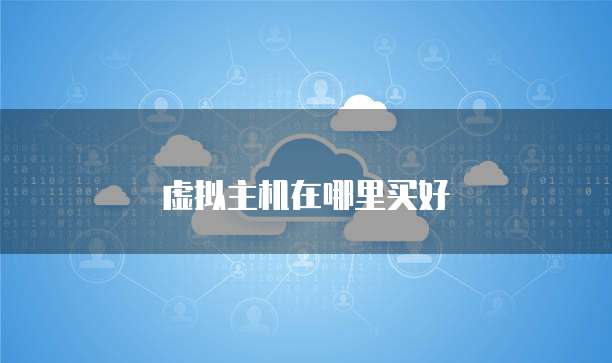 虚拟主机在哪里买好
