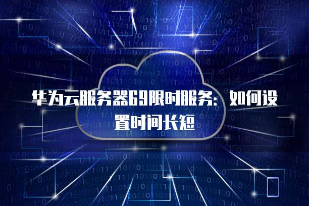 华为云服务器69限时服务：如何设置时间长短