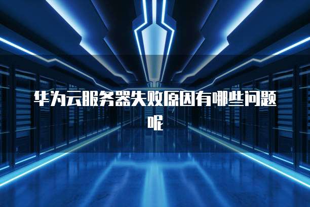 华为云服务器失败原因有哪些问题呢